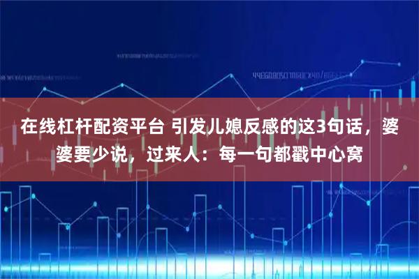 在线杠杆配资平台 引发儿媳反感的这3句话，婆婆要少说，过来人：每一句都戳中心窝