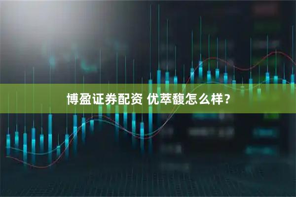 博盈证券配资 优萃馥怎么样？