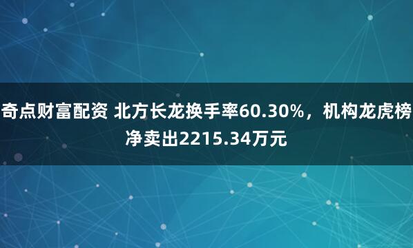 奇点财富配资 北方长龙换手率60.30%，机构龙虎榜净卖出2215.34万元