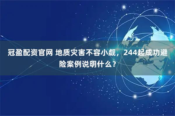 冠盈配资官网 地质灾害不容小觑，244起成功避险案例说明什么？